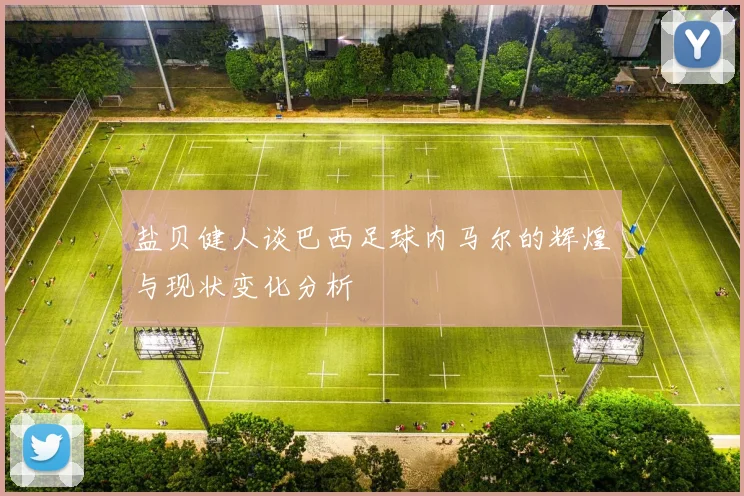 盐贝健人谈巴西足球内马尔的辉煌与现状变化分析