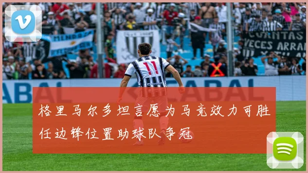格里马尔多坦言愿为马竞效力可胜任边锋位置助球队争冠